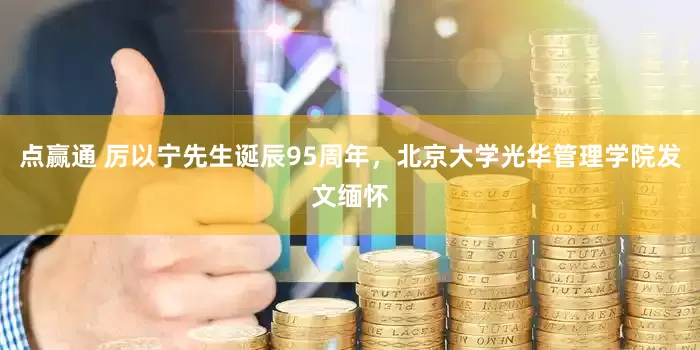 点赢通 厉以宁先生诞辰95周年，北京大学光华管理学院发文缅怀