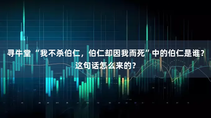 寻牛堂 “我不杀伯仁，伯仁却因我而死”中的伯仁是谁？这句话怎么来的？